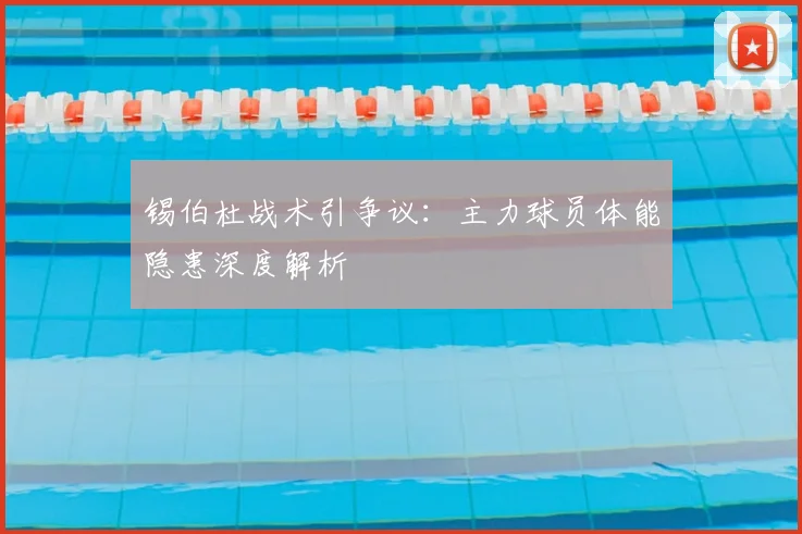 锡伯杜战术引争议:主力球员体能隐患深度解析