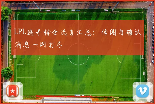 LPL选手转会流言汇总:传闻与确认消息一网打尽