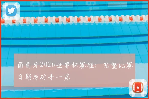 葡萄牙2026世界杯赛程:完整比赛日期与对手一览