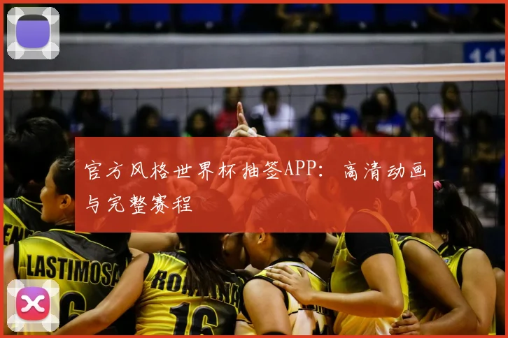 官方风格世界杯抽签APP:高清动画与完整赛程