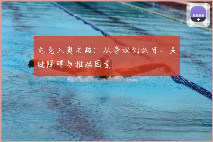 电竞入奥之路:从争议到认可,关键障碍与推动因素
