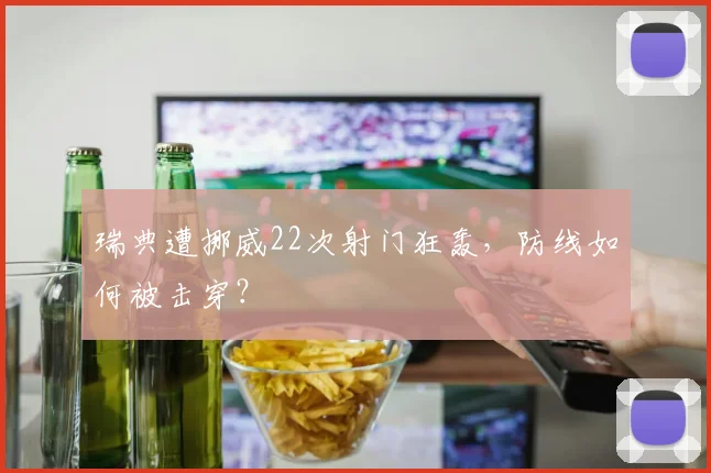 瑞典遭挪威22次射门狂轰，防线如何被击穿？