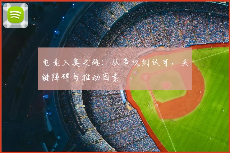 电竞入奥之路:从争议到认可,关键障碍与推动因素