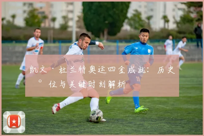 凯文·杜兰特奥运四金成就:历史地位与关键时刻解析
