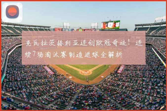 克瓦拉茨赫利亚连创欧冠奇迹！连续7场淘汰赛制造进球全解析