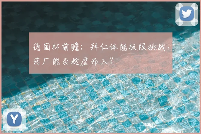 德国杯前瞻：拜仁体能极限挑战，药厂能否趁虚而入？
