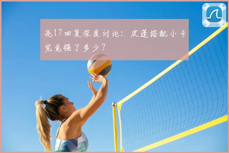 亮17回复深度讨论:皮蓬搭配小卡究竟强了多少?