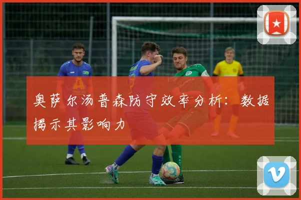 奥萨尔汤普森防守效率分析:数据揭示其影响力
