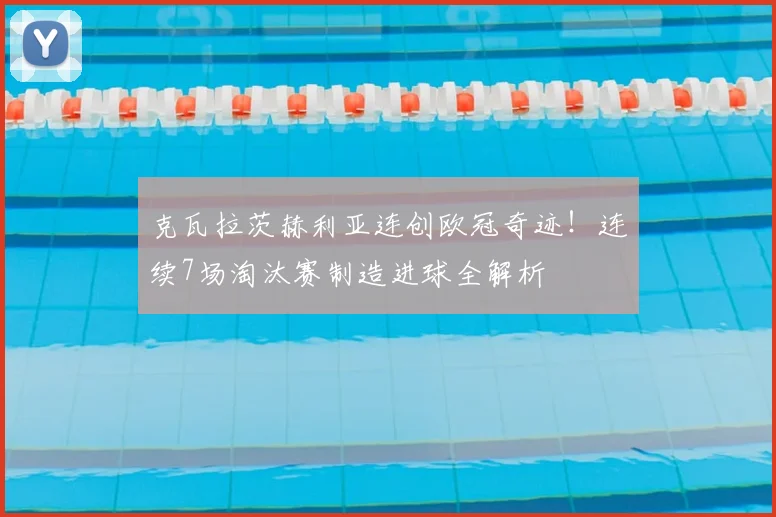 克瓦拉茨赫利亚连创欧冠奇迹！连续7场淘汰赛制造进球全解析