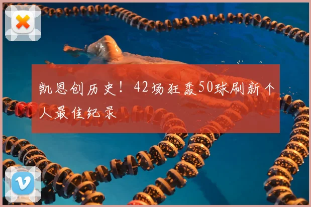 凯恩创历史！42场狂轰50球刷新个人最佳纪录