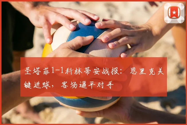 圣塔菲1-1科林蒂安战报：恩里克关键进球，客场逼平对手