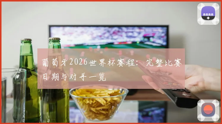 葡萄牙2026世界杯赛程:完整比赛日期与对手一览