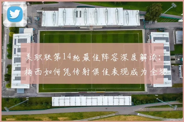 美职联第14轮最佳阵容深度解读:梅西如何凭传射俱佳表现成为全场核心?