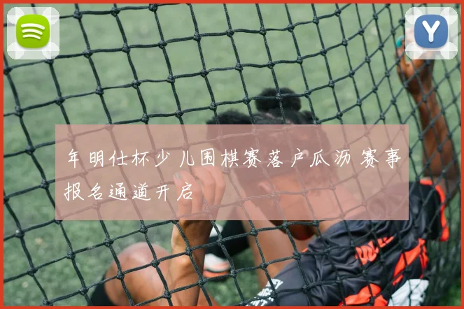 年明仕杯少儿围棋赛落户瓜沥 赛事报名通道开启