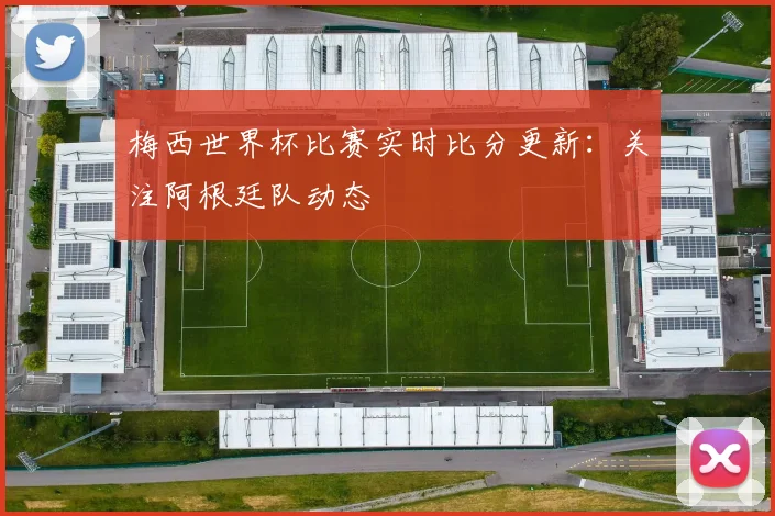 梅西世界杯比赛实时比分更新：关注阿根廷队动态