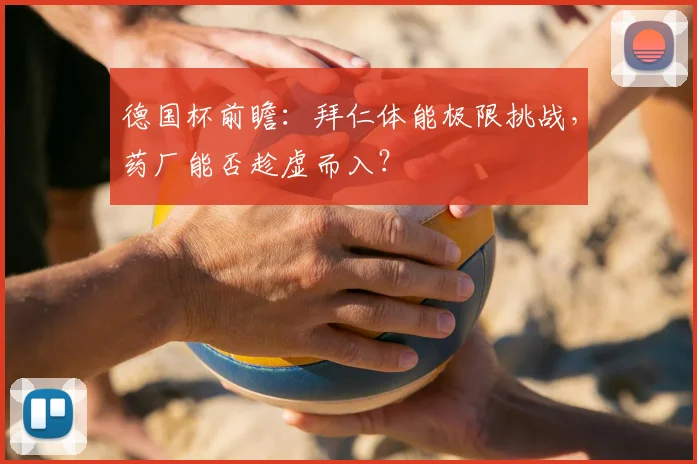 德国杯前瞻：拜仁体能极限挑战，药厂能否趁虚而入？