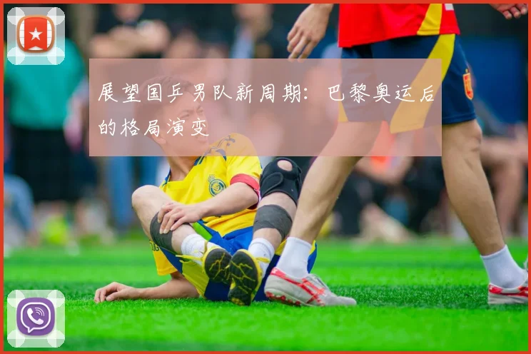 展望国乒男队新周期：巴黎奥运后的格局演变
