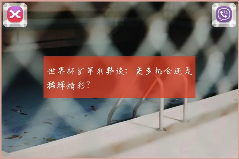 世界杯扩军利弊谈:更多机会还是稀释精彩?